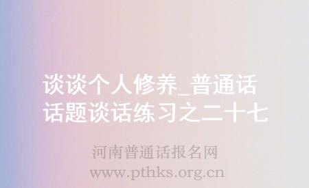 談?wù)剛€(gè)人修養(yǎng)_普通話話題談話練習(xí)之二十七