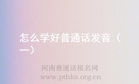 怎么學(xué)好普通話發(fā)音(一)