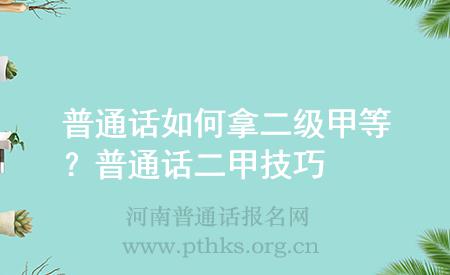 普通話如何拿二級(jí)甲等？普通話二甲技巧