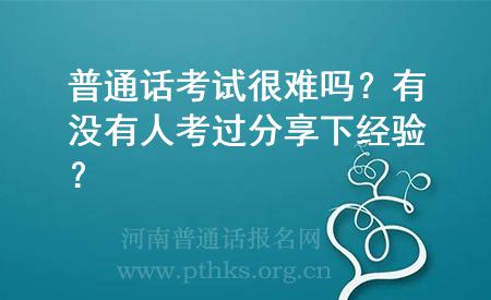 普通話考試很難嗎？有沒有人考過分享下經(jīng)驗(yàn)？
