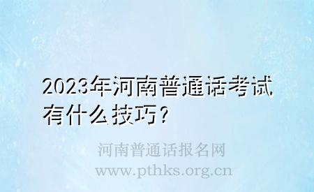 2023年河南普通話考試有什么技巧？