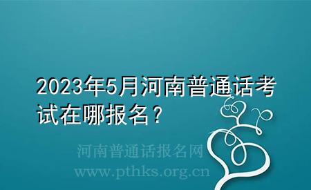 2023年5月河南普通話考試在哪報名？