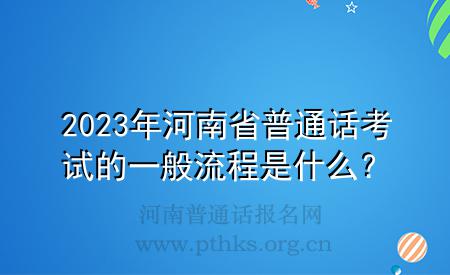 2023年河南省普通話考試的一般流程是什么？