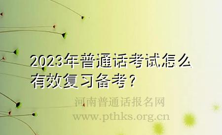 2023年普通話考試怎么有效復(fù)習(xí)備考？