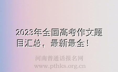 2023年全國高考作文題目匯總，最新最全！