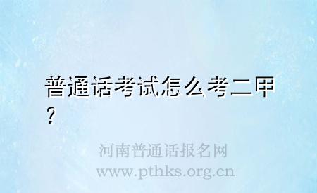 普通話考試怎么考二甲?