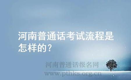 河南普通話考試流程是怎樣的?