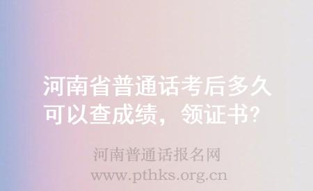 河南省普通話考后多久可以查成績(jī)，領(lǐng)證書?