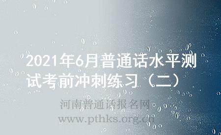 2021年6月普通話水平測(cè)試考前沖刺練習(xí)（二）