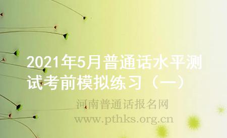 2021年5月普通話水平測(cè)試考前模擬練習(xí)(一)