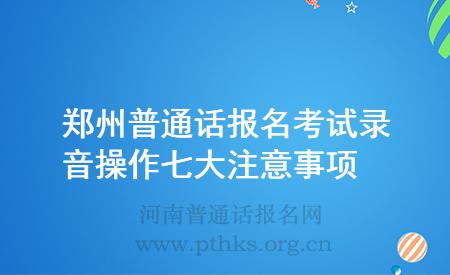 鄭州普通話報名考試錄音操作七大注意事項(xiàng)