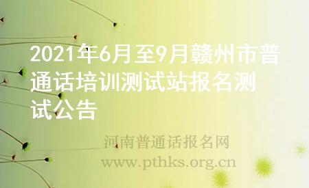 2021年6月至9月贛州市普通話培訓(xùn)測(cè)試站報(bào)名測(cè)試公告