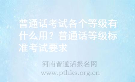 普通話考試各個等級有什么用?普通話等級標準考試要求