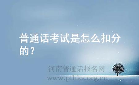 普通話考試是怎么扣分的？