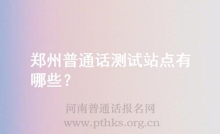 鄭州普通話測試站點(diǎn)有哪些？