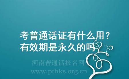 考普通話證有什么用?有效期是永久的嗎