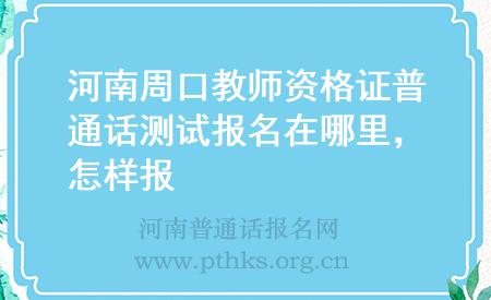 河南周口教師資格證普通話測(cè)試報(bào)名在哪里，怎樣報(bào)