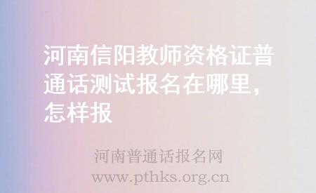 河南信陽教師資格證普通話測試報名在哪里，怎樣報
